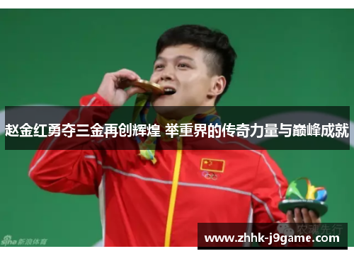 赵金红勇夺三金再创辉煌 举重界的传奇力量与巅峰成就