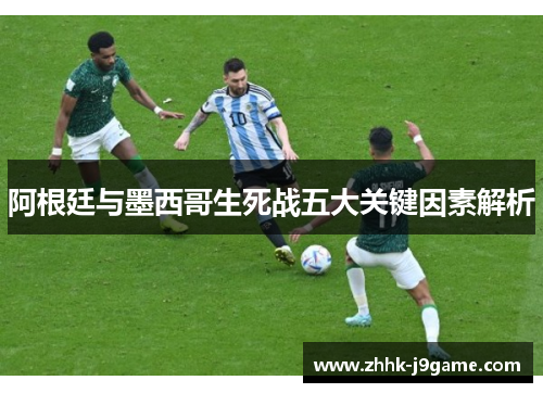 阿根廷与墨西哥生死战五大关键因素解析