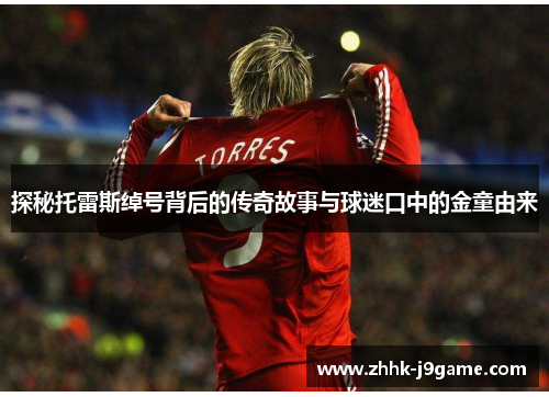 探秘托雷斯绰号背后的传奇故事与球迷口中的金童由来