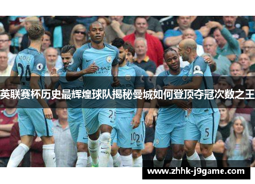 英联赛杯历史最辉煌球队揭秘曼城如何登顶夺冠次数之王