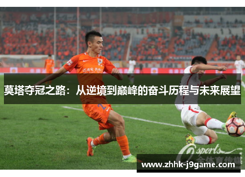 莫塔夺冠之路:从逆境到巅峰的奋斗历程与未来展望 莫塔夺冠之路:从逆境到巅峰的奋斗历程与未来展望