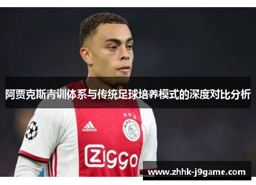 阿贾克斯青训体系与传统足球培养模式的深度对比分析 阿贾克斯青训体系与传统足球培养模式的深度对比分析