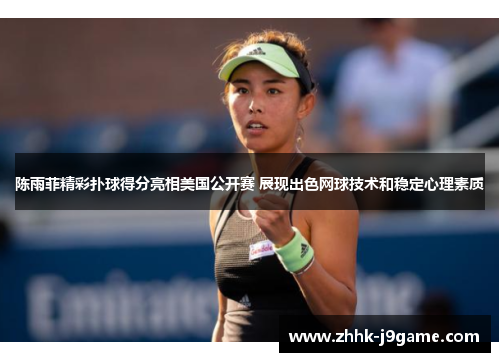 陈雨菲精彩扑球得分亮相美国公开赛 展现出色网球技术和稳定心理素质 陈雨菲精彩扑球得分亮相美国公开赛 展现出色网球技术和稳定心理素质