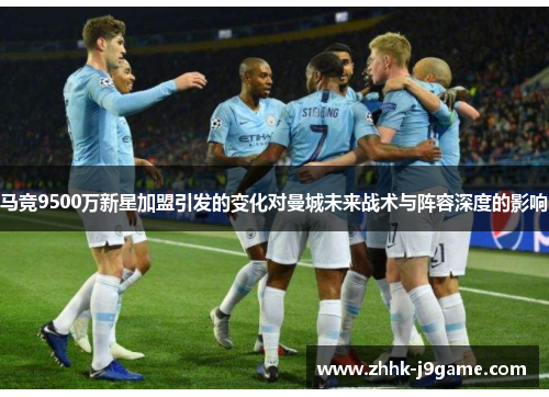 马竞9500万新星加盟引发的变化对曼城未来战术与阵容深度的影响 马竞9500万新星加盟引发的变化对曼城未来战术与阵容深度的影响