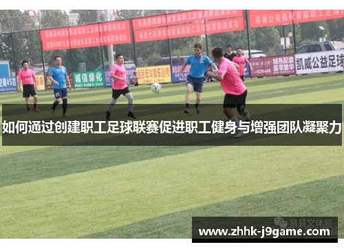 如何通过创建职工足球联赛促进职工健身与增强团队凝聚力 如何通过创建职工足球联赛促进职工健身与增强团队凝聚力