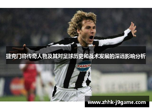 捷克门将传奇人物及其对足球历史和战术发展的深远影响分析