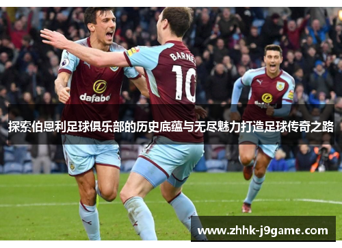 探索伯恩利足球俱乐部的历史底蕴与无尽魅力打造足球传奇之路