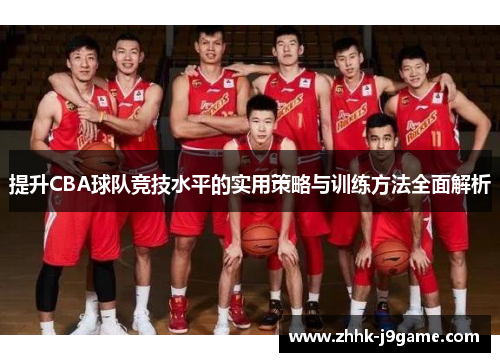 提升CBA球队竞技水平的实用策略与训练方法全面解析