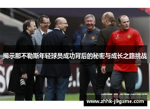 揭示那不勒斯年轻球员成功背后的秘密与成长之路挑战