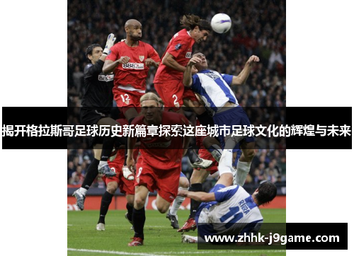 揭开格拉斯哥足球历史新篇章探索这座城市足球文化的辉煌与未来