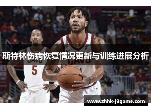 斯特林伤病恢复情况更新与训练进展分析