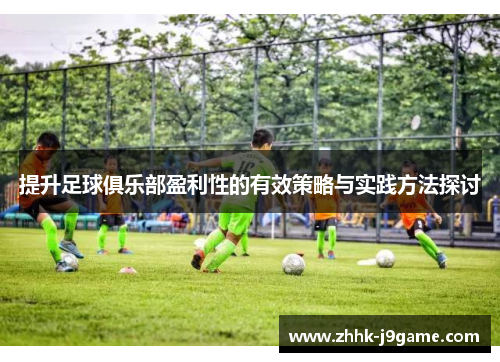 提升足球俱乐部盈利性的有效策略与实践方法探讨