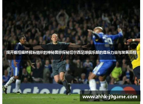 揭开斯坦福桥背后组织的神秘面纱探秘切尔西足球俱乐部的幕后力量与发展历程