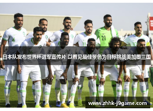 日本队发布世界杯进军宣传片 以看见最佳景色为目标挑战美加墨三国