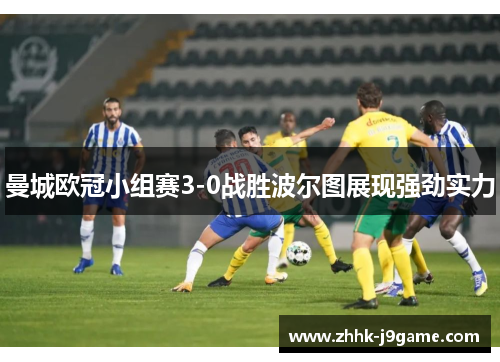 曼城欧冠小组赛3-0战胜波尔图展现强劲实力