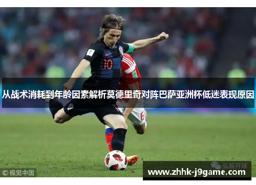 从战术消耗到年龄因素解析莫德里奇对阵巴萨亚洲杯低迷表现原因