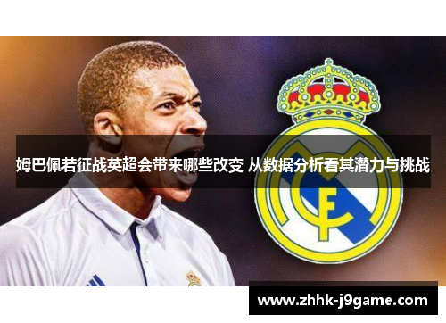 姆巴佩若征战英超会带来哪些改变 从数据分析看其潜力与挑战 姆巴佩若征战英超会带来哪些改变 从数据分析看其潜力与挑战