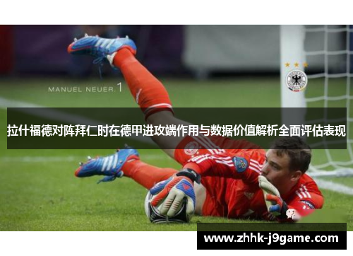 拉什福德对阵拜仁时在德甲进攻端作用与数据价值解析全面评估表现 拉什福德对阵拜仁时在德甲进攻端作用与数据价值解析全面评估表现