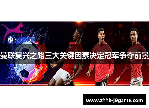 曼联复兴之路三大关键因素决定冠军争夺前景 曼联复兴之路三大关键因素决定冠军争夺前景