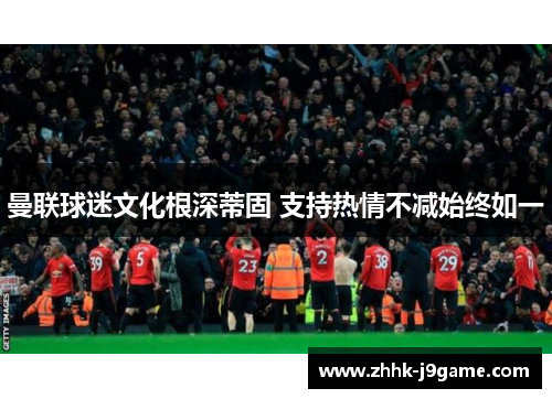 曼联球迷文化根深蒂固 支持热情不减始终如一 曼联球迷文化根深蒂固 支持热情不减始终如一