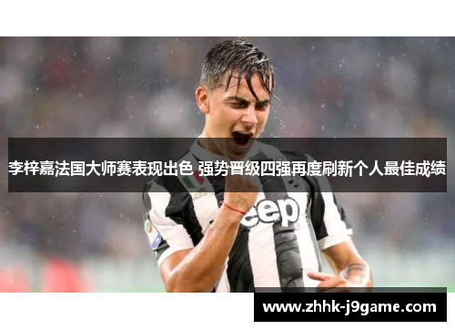 李梓嘉法国大师赛表现出色 强势晋级四强再度刷新个人最佳成绩