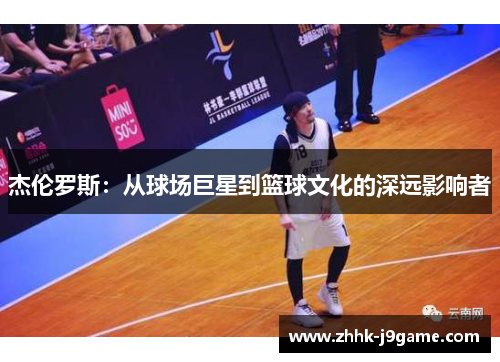 杰伦罗斯：从球场巨星到篮球文化的深远影响者