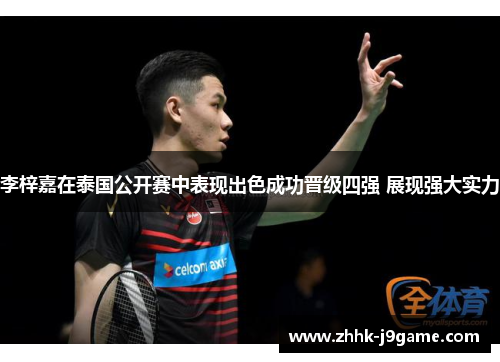 李梓嘉在泰国公开赛中表现出色成功晋级四强 展现强大实力
