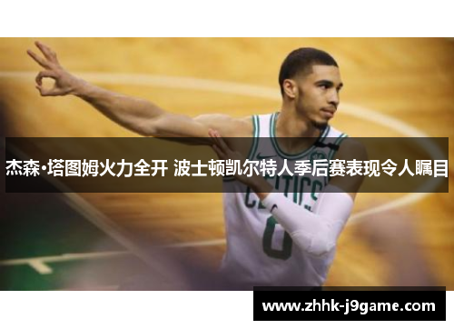 杰森·塔图姆火力全开 波士顿凯尔特人季后赛表现令人瞩目