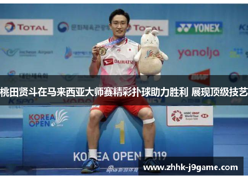桃田贤斗在马来西亚大师赛精彩扑球助力胜利 展现顶级技艺