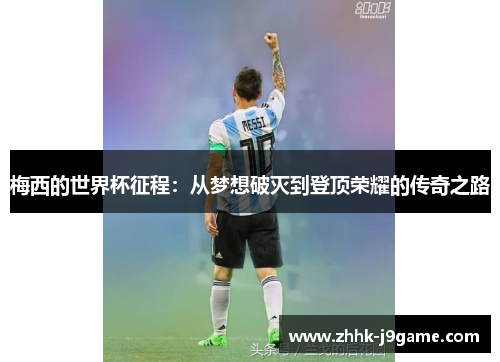 梅西的世界杯征程:从梦想破灭到登顶荣耀的传奇之路 梅西的世界杯征程:从梦想破灭到登顶荣耀的传奇之路