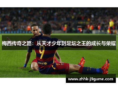 梅西传奇之路：从天才少年到足坛之王的成长与荣耀