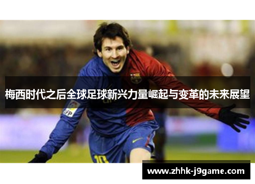 梅西时代之后全球足球新兴力量崛起与变革的未来展望