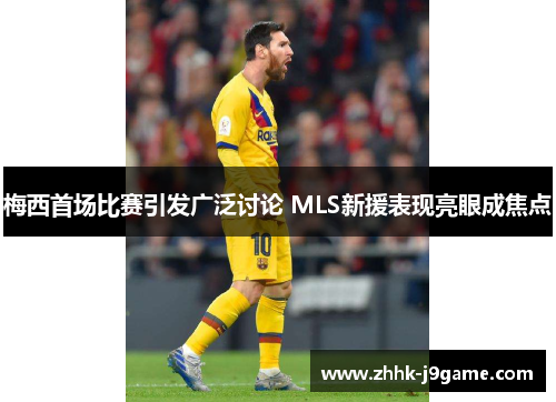 梅西首场比赛引发广泛讨论 MLS新援表现亮眼成焦点