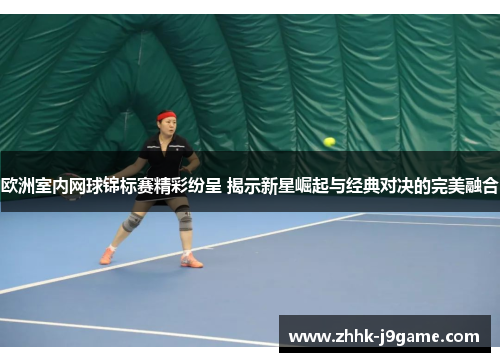 欧洲室内网球锦标赛精彩纷呈 揭示新星崛起与经典对决的完美融合 欧洲室内网球锦标赛精彩纷呈 揭示新星崛起与经典对决的完美融合