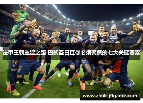 法甲王朝重建之路 巴黎圣日耳曼必须聚焦的七大关键要素