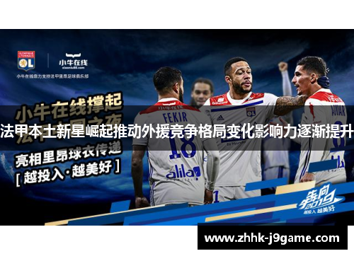 法甲本土新星崛起推动外援竞争格局变化影响力逐渐提升