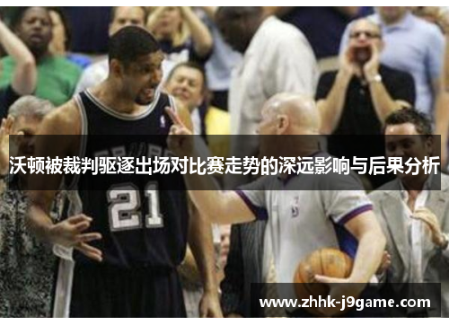 沃顿被裁判驱逐出场对比赛走势的深远影响与后果分析
