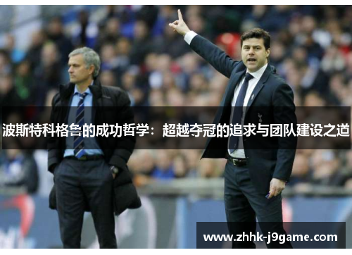 波斯特科格鲁的成功哲学：超越夺冠的追求与团队建设之道