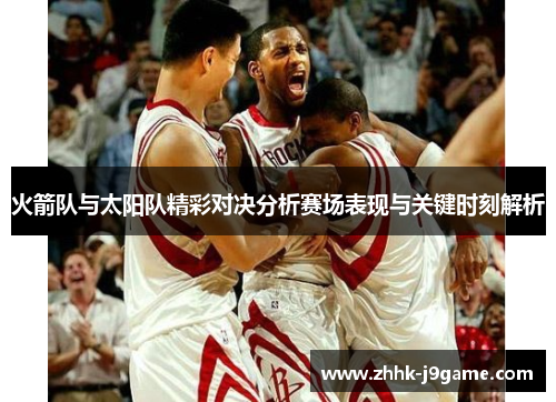 火箭队与太阳队精彩对决分析赛场表现与关键时刻解析