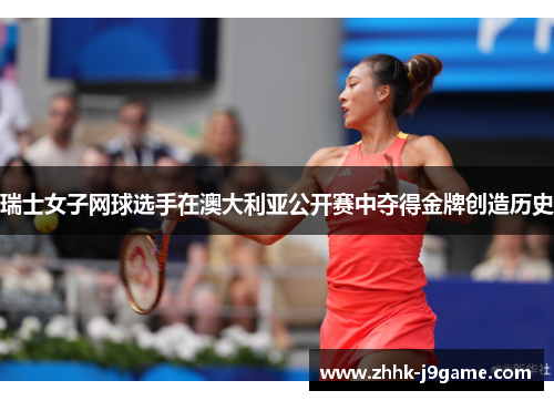 瑞士女子网球选手在澳大利亚公开赛中夺得金牌创造历史