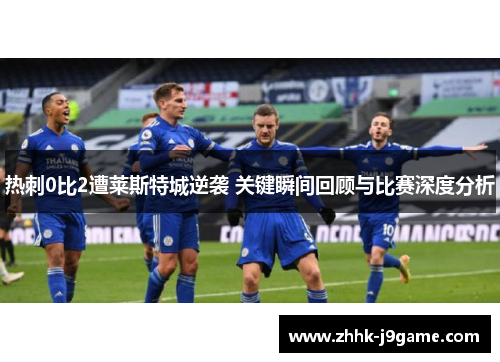 热刺0比2遭莱斯特城逆袭 关键瞬间回顾与比赛深度分析