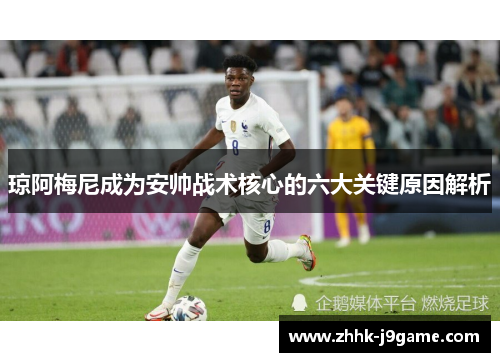 琼阿梅尼成为安帅战术核心的六大关键原因解析