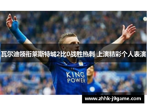 瓦尔迪领衔莱斯特城2比0战胜热刺 上演精彩个人表演