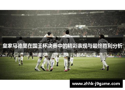 皇家马德里在国王杯决赛中的精彩表现与最终胜利分析