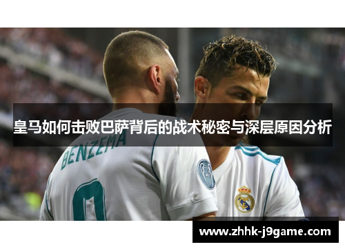 皇马如何击败巴萨背后的战术秘密与深层原因分析
